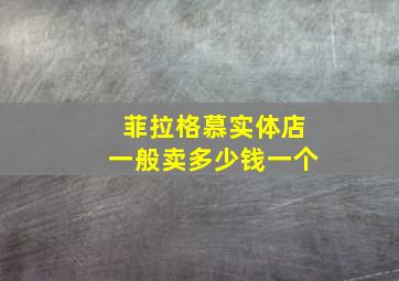 菲拉格慕实体店一般卖多少钱一个