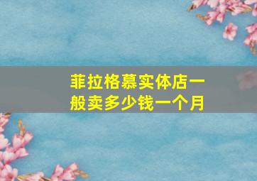 菲拉格慕实体店一般卖多少钱一个月