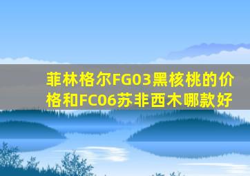 菲林格尔FG03黑核桃的价格和FC06苏非西木哪款好