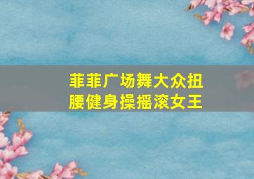 菲菲广场舞大众扭腰健身操摇滚女王