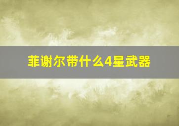 菲谢尔带什么4星武器