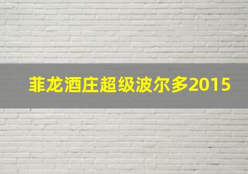 菲龙酒庄超级波尔多2015