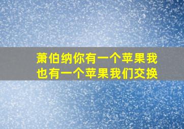 萧伯纳你有一个苹果我也有一个苹果我们交换