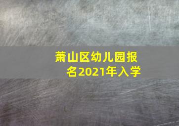 萧山区幼儿园报名2021年入学