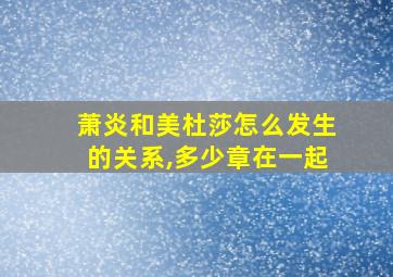 萧炎和美杜莎怎么发生的关系,多少章在一起