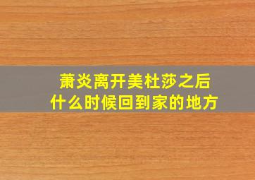 萧炎离开美杜莎之后什么时候回到家的地方