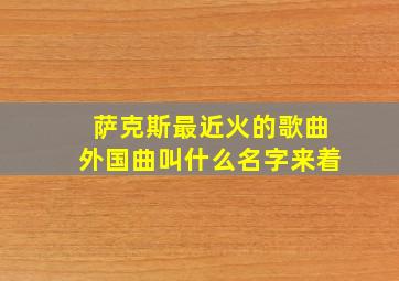 萨克斯最近火的歌曲外国曲叫什么名字来着