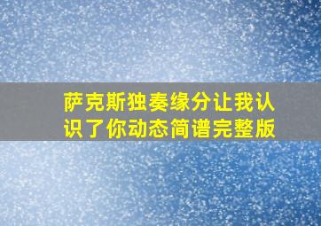 萨克斯独奏缘分让我认识了你动态简谱完整版