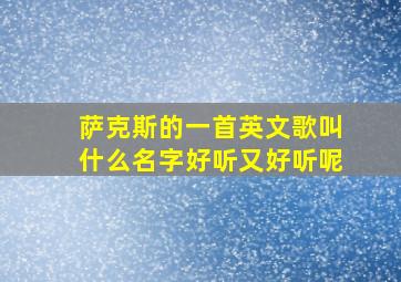 萨克斯的一首英文歌叫什么名字好听又好听呢