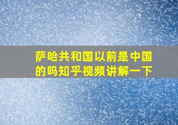 萨哈共和国以前是中国的吗知乎视频讲解一下