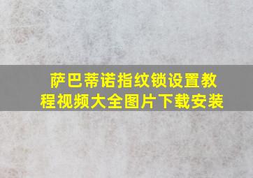 萨巴蒂诺指纹锁设置教程视频大全图片下载安装