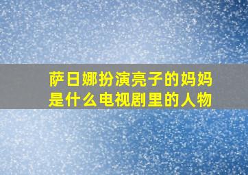 萨日娜扮演亮子的妈妈是什么电视剧里的人物