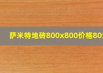 萨米特地砖800x800价格80510