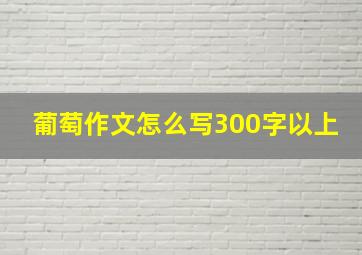 葡萄作文怎么写300字以上