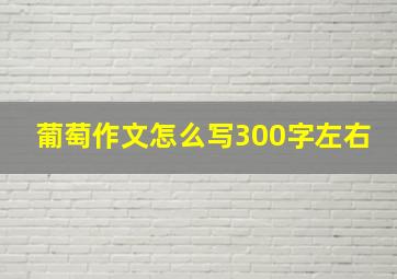 葡萄作文怎么写300字左右