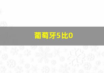 葡萄牙5比0