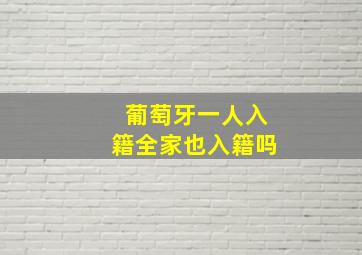 葡萄牙一人入籍全家也入籍吗