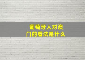 葡萄牙人对澳门的看法是什么