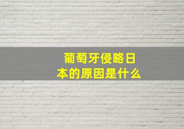 葡萄牙侵略日本的原因是什么