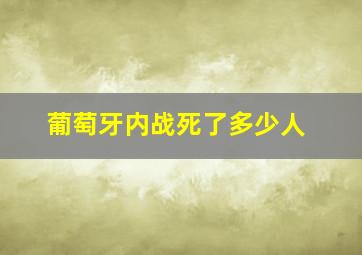 葡萄牙内战死了多少人