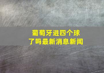 葡萄牙进四个球了吗最新消息新闻