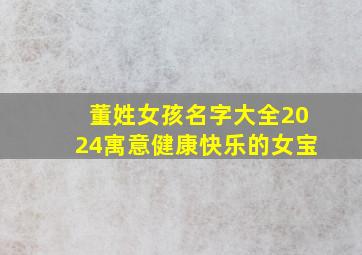 董姓女孩名字大全2024寓意健康快乐的女宝