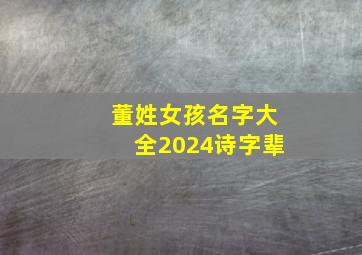 董姓女孩名字大全2024诗字辈