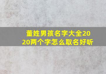 董姓男孩名字大全2020两个字怎么取名好听