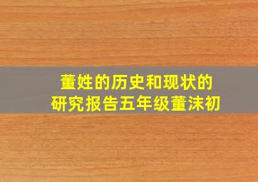 董姓的历史和现状的研究报告五年级董沫初