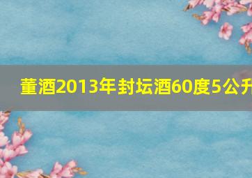 董酒2013年封坛酒60度5公升