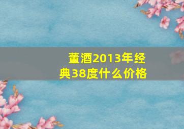 董酒2013年经典38度什么价格