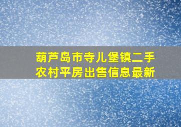 葫芦岛市寺儿堡镇二手农村平房出售信息最新