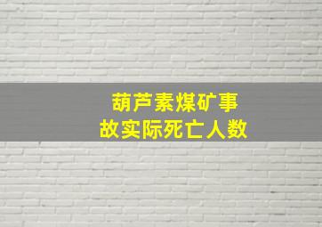 葫芦素煤矿事故实际死亡人数