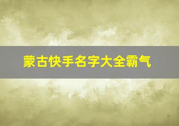 蒙古快手名字大全霸气