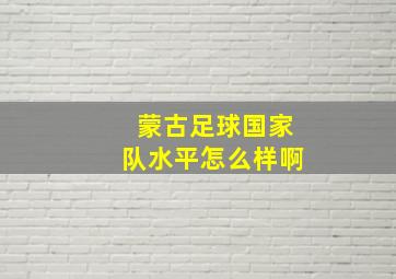 蒙古足球国家队水平怎么样啊