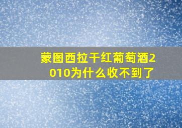 蒙图西拉干红葡萄酒2010为什么收不到了