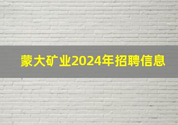 蒙大矿业2024年招聘信息