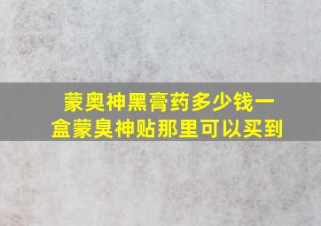 蒙奥神黑膏药多少钱一盒蒙臭神贴那里可以买到