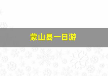 蒙山县一日游