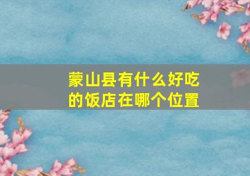 蒙山县有什么好吃的饭店在哪个位置