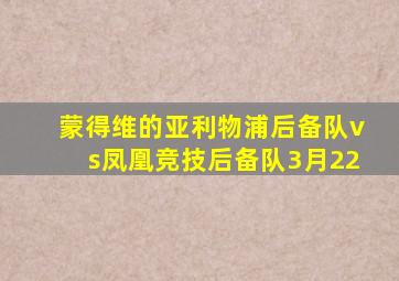 蒙得维的亚利物浦后备队vs凤凰竞技后备队3月22