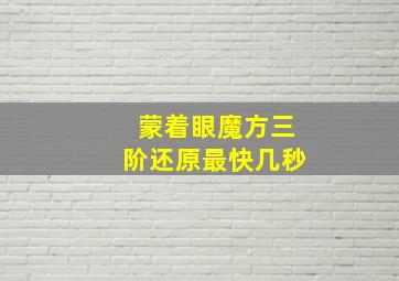 蒙着眼魔方三阶还原最快几秒