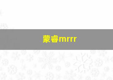 蒙睿mrrr