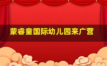 蒙睿童国际幼儿园来广营