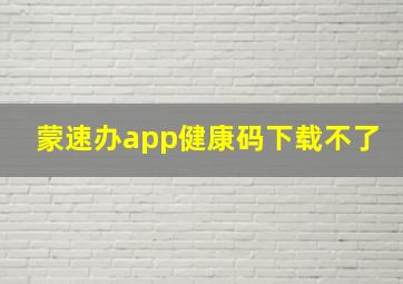 蒙速办app健康码下载不了