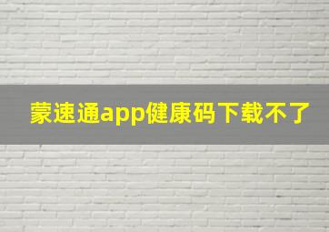 蒙速通app健康码下载不了