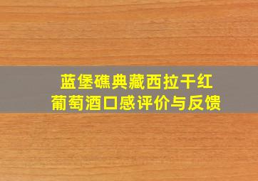 蓝堡礁典藏西拉干红葡萄酒口感评价与反馈