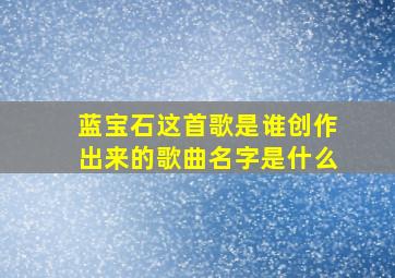 蓝宝石这首歌是谁创作出来的歌曲名字是什么