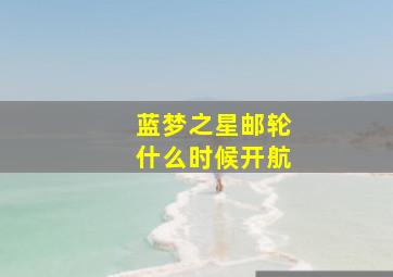 蓝梦之星邮轮什么时候开航