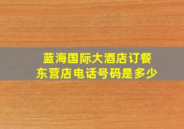 蓝海国际大酒店订餐东营店电话号码是多少